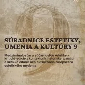 SÚRADNICE ESTETIKY, UMENIA A KULTÚRY 9. Medzi minulosťou a súčasnosťou estetiky – kritické edície v kontextoch historickej pamäti a kritické čítanie ako aktualizácia európskeho estetického myslenia. Studia Aesthetica XXIII.
