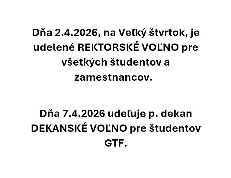 Dňa 2.4.2026, na Veľký štvrtok, je udelené REKTORSKÉ VOĽNO pre všetkých študentov a zamestnancov.    Dňa 7.4.2026 udeľuje p. dekan DEKANSKÉ VOĽNO pre študentov GTF.